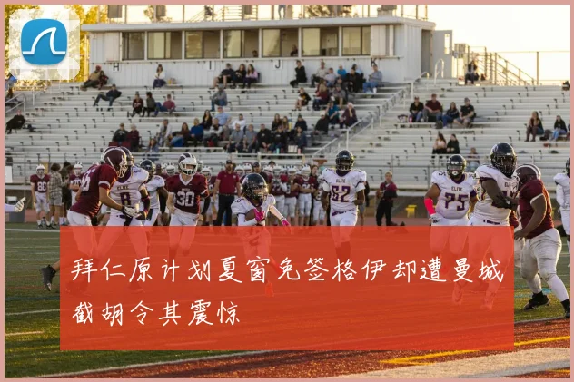 拜仁原计划夏窗免签格伊却遭曼城截胡令其震惊