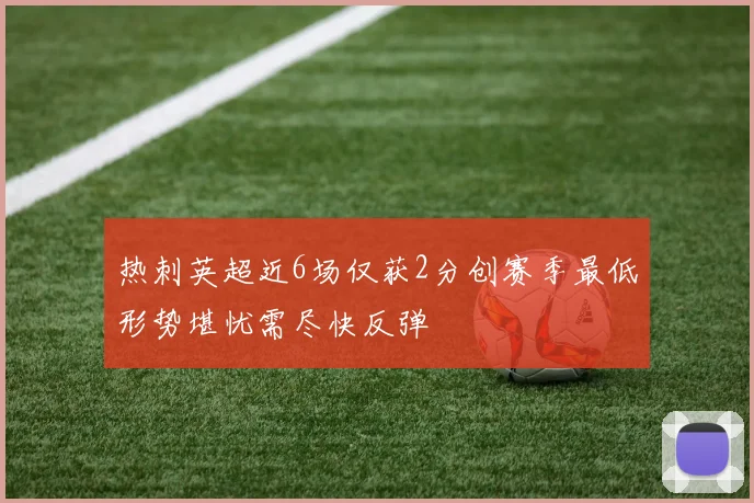 热刺英超近6场仅获2分创赛季最低形势堪忧需尽快反弹