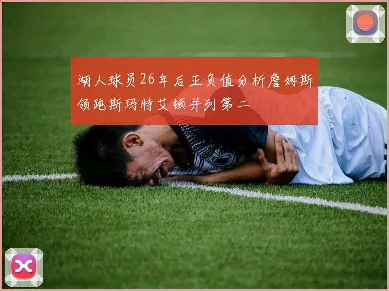 湖人球员26年后正负值分析詹姆斯领跑斯玛特艾顿并列第二