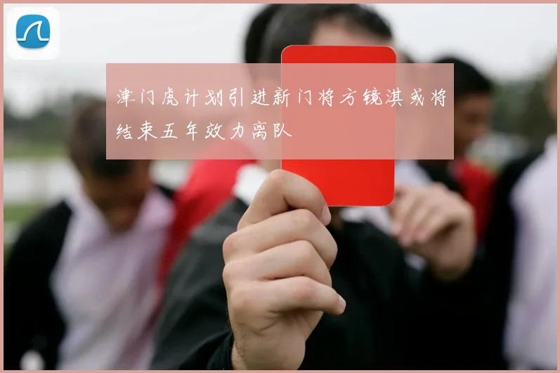 津门虎计划引进新门将方镜淇或将结束五年效力离队