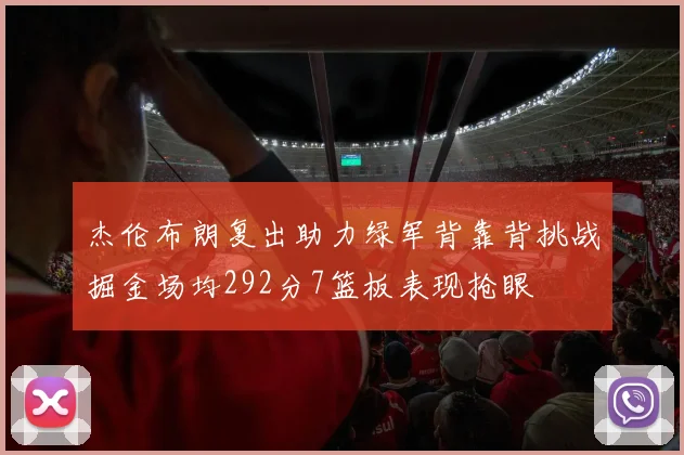 杰伦布朗复出助力绿军背靠背挑战掘金场均292分7篮板表现抢眼