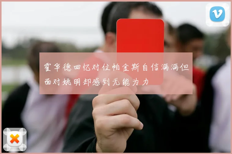 霍华德回忆对位帕金斯自信满满但面对姚明却感到无能为力