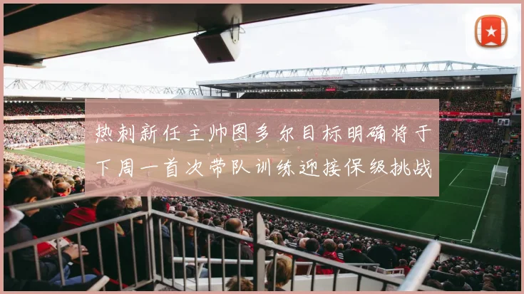 热刺新任主帅图多尔目标明确将于下周一首次带队训练迎接保级挑战