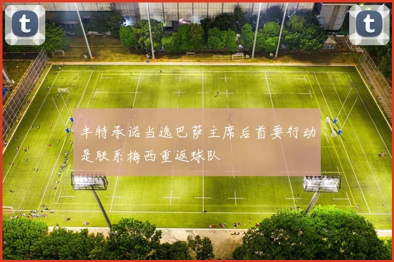 丰特承诺当选巴萨主席后首要行动是联系梅西重返球队