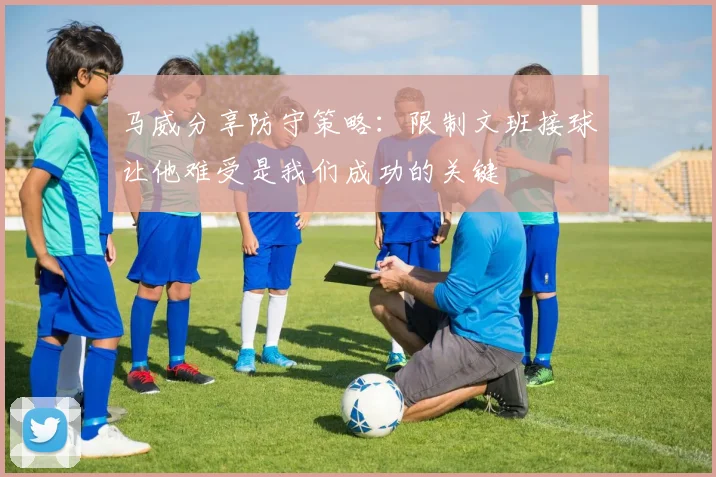 马威分享防守策略：限制文班接球让他难受是我们成功的关键