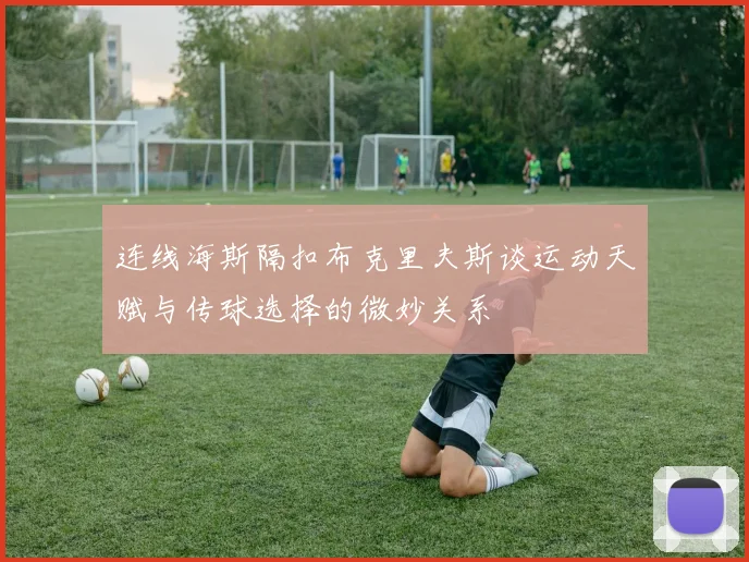 连线海斯隔扣布克里夫斯谈运动天赋与传球选择的微妙关系