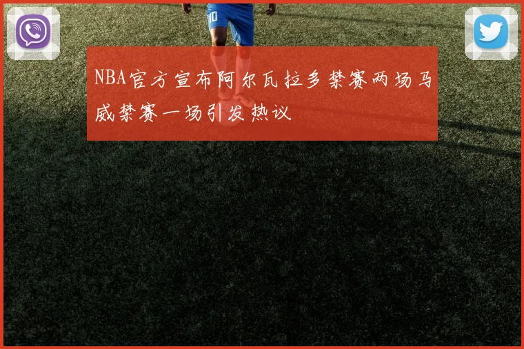 NBA官方宣布阿尔瓦拉多禁赛两场马威禁赛一场引发热议