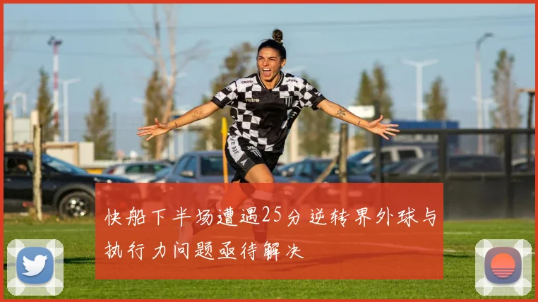 快船下半场遭遇25分逆转界外球与执行力问题亟待解决