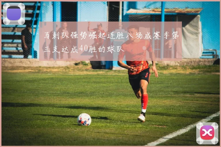 马刺队强势崛起连胜八场成赛季第三支达成40胜的球队