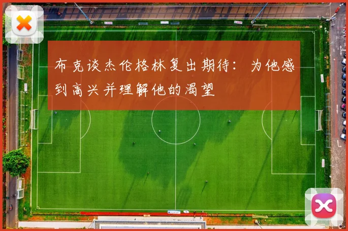 布克谈杰伦格林复出期待：为他感到高兴并理解他的渴望